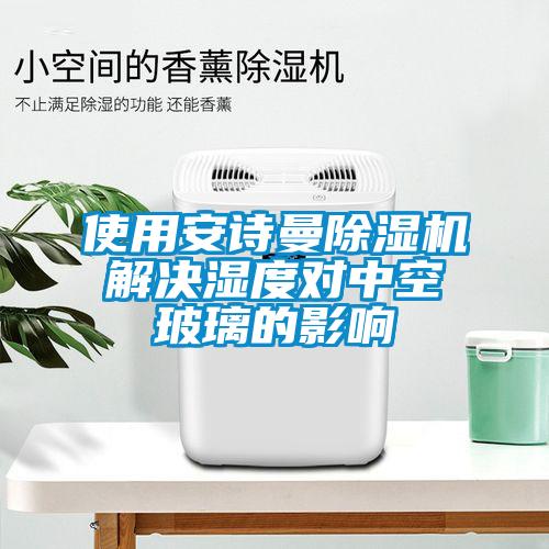 使用安詩曼除濕機(jī)解決濕度對(duì)中空玻璃的影響