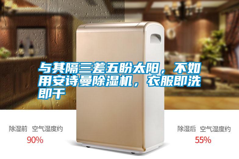 與其隔三差五盼太陽,不如用安詩曼除濕機,衣服即洗即干