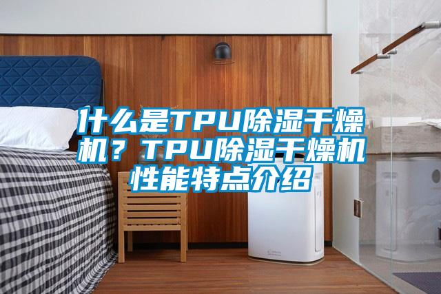 什么是TPU除濕干燥機？TPU除濕干燥機性能特點介紹