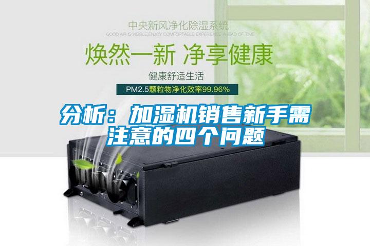 分析：加濕機(jī)銷售新手需注意的四個(gè)問(wèn)題