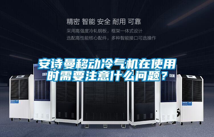 安詩(shī)曼移動(dòng)冷氣機(jī)在使用時(shí)需要注意什么問(wèn)題?