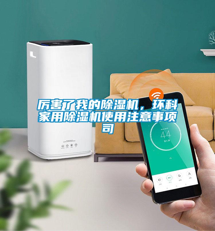 厲害了我的除濕機(jī),環(huán)科家用除濕機(jī)使用注意事項(xiàng)司