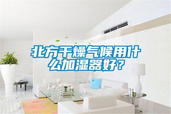 北方干燥氣候用什么加濕器好？