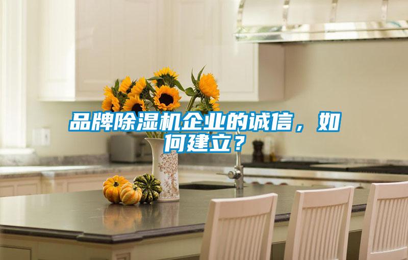 品牌除濕機企業的誠信,如何建立?