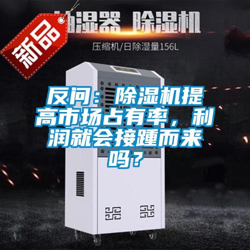 反問：除濕機(jī)提高市場占有率，利潤就會接踵而來嗎？