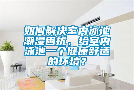 如何解決室內泳池潮濕困擾，給室內泳池一個健康舒適的環境？
