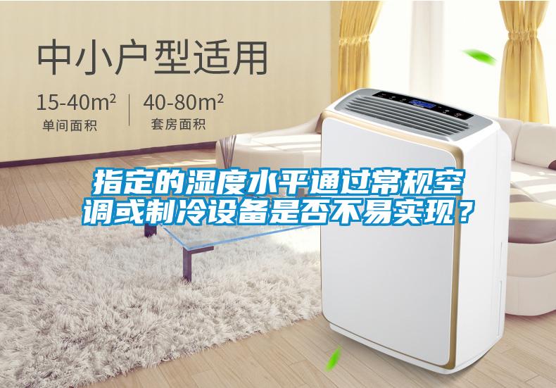 指定的濕度水平通過常規(guī)空調或制冷設備是否不易實現(xiàn)?
