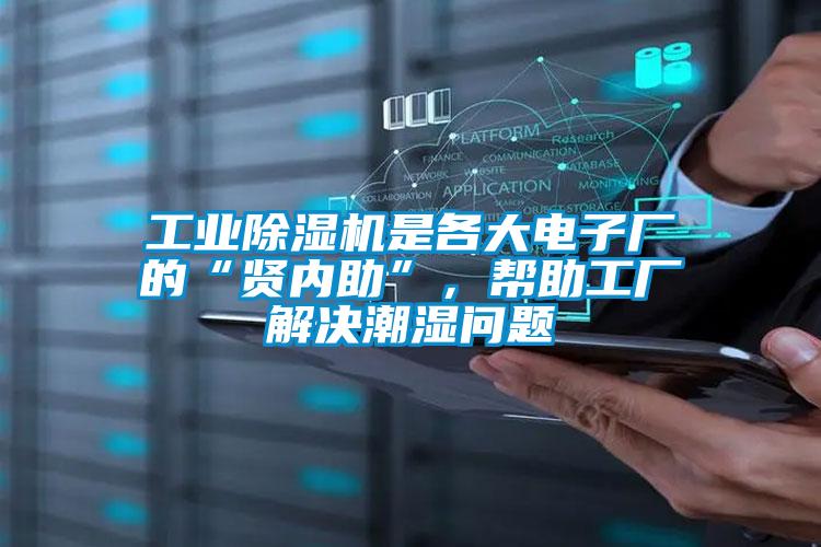 工業除濕機是各大電子廠的“賢內助”，幫助工廠解決潮濕問題