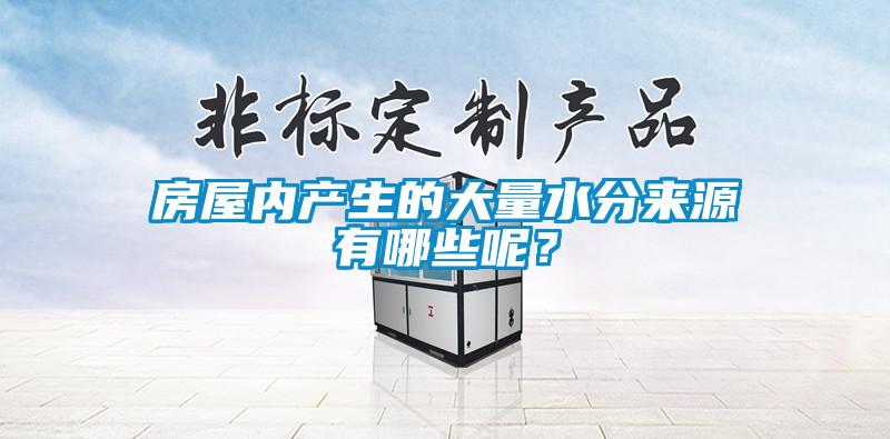 房屋內(nèi)產(chǎn)生的大量水分來(lái)源有哪些呢?