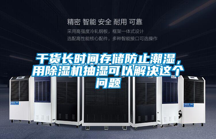 干貨長(zhǎng)時(shí)間存儲(chǔ)防止潮濕,用除濕機(jī)抽濕可以解決這個(gè)問(wèn)題