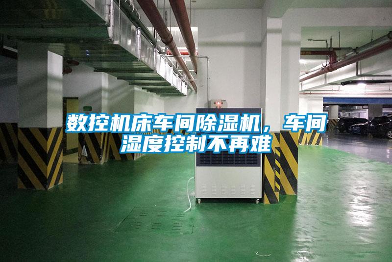 數控機床車間除濕機，車間濕度控制不再難