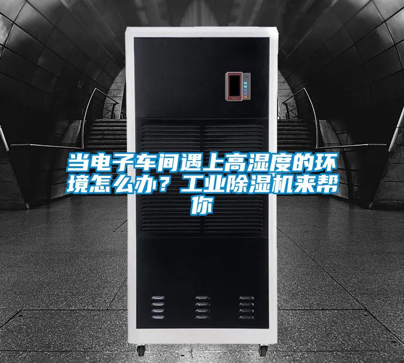 當(dāng)電子車間遇上高濕度的環(huán)境怎么辦？工業(yè)除濕機來幫你