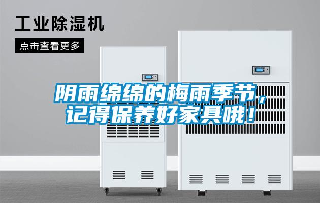 陰雨綿綿的梅雨季節，記得保養好家具哦！