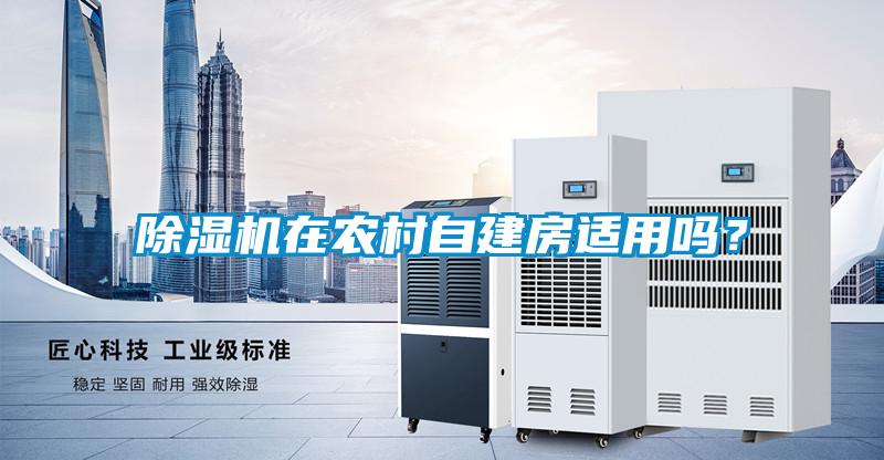 除濕機(jī)在農(nóng)村自建房適用嗎？