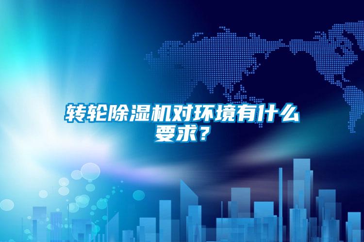 轉(zhuǎn)輪除濕機對環(huán)境有什么要求？