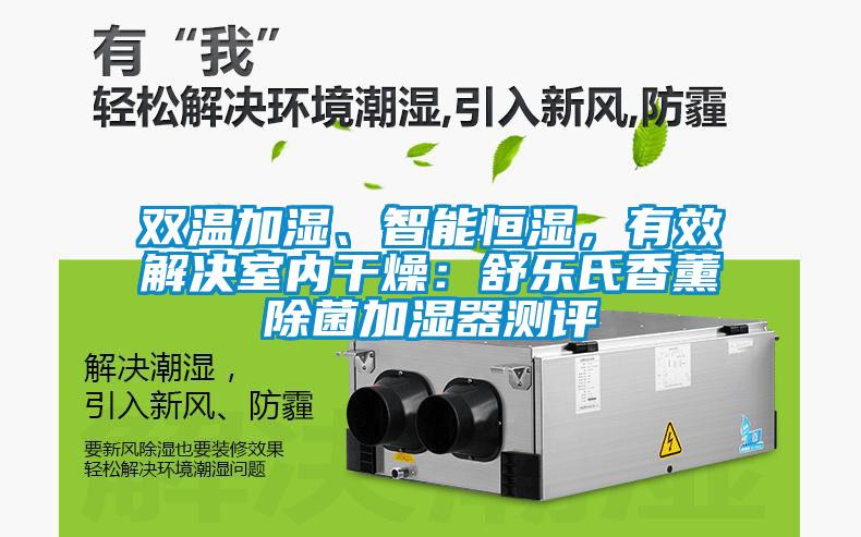 雙溫加濕、智能恒濕，有效解決室內干燥：舒樂氏香薰除菌加濕器測評