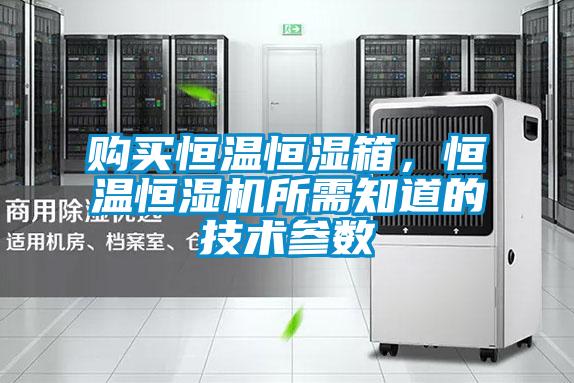 購買恒溫恒濕箱，恒溫恒濕機(jī)所需知道的技術(shù)參數(shù)