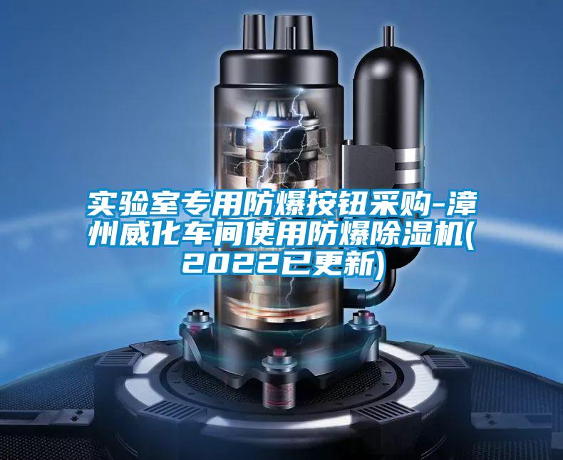 實(shí)驗室專用防爆按鈕采購-漳州威化車間使用防爆除濕機(jī)(2022已更新)