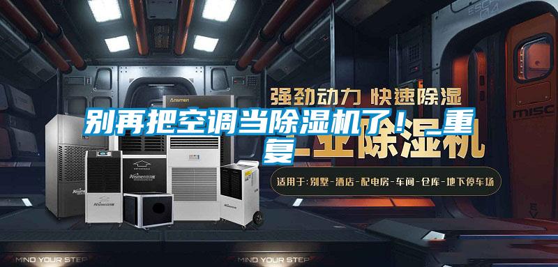 別再把空調(diào)當(dāng)除濕機了!_重復(fù)