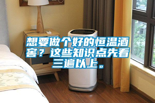 想要做個好的恒溫酒窖?這些知識點先看三遍以上。