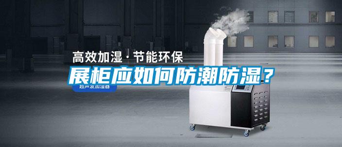 展柜應(yīng)如何防潮防濕?