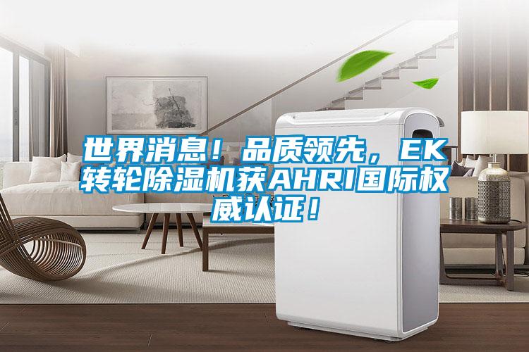 世界消息！品質領先，EK轉輪除濕機獲AHRI國際權威認證！