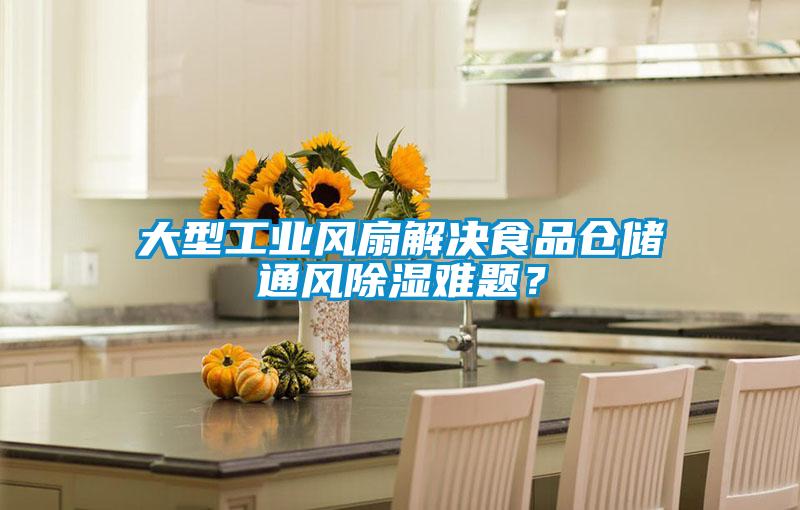 大型工業(yè)風(fēng)扇解決食品倉儲通風(fēng)除濕難題？