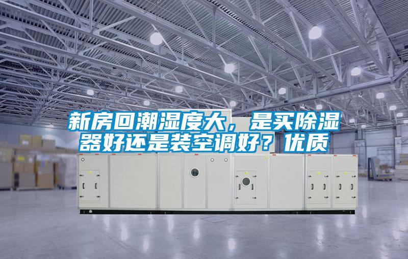 新房回潮濕度大，是買除濕器好還是裝空調(diào)好？優(yōu)質(zhì)