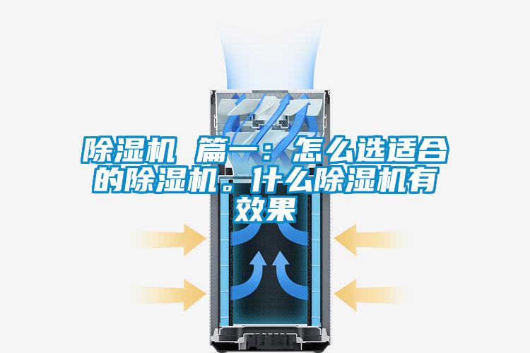 除濕機 篇一:怎么選適合的除濕機。什么除濕機有效果