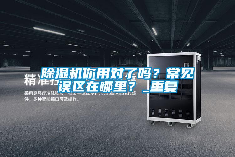 除濕機(jī)你用對(duì)了嗎?常見(jiàn)誤區(qū)在哪里?_重復(fù)