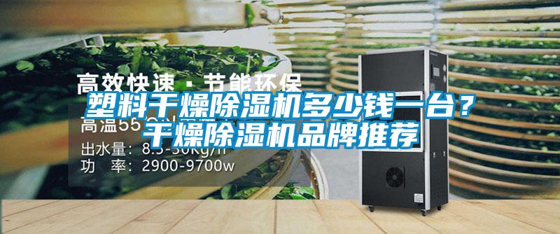 塑料干燥除濕機(jī)多少錢一臺?干燥除濕機(jī)品牌推薦