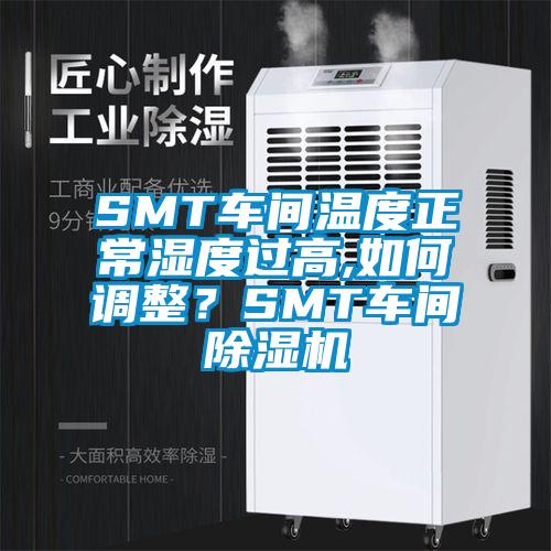 SMT車間溫度正常濕度過高,如何調(diào)整？SMT車間除濕機