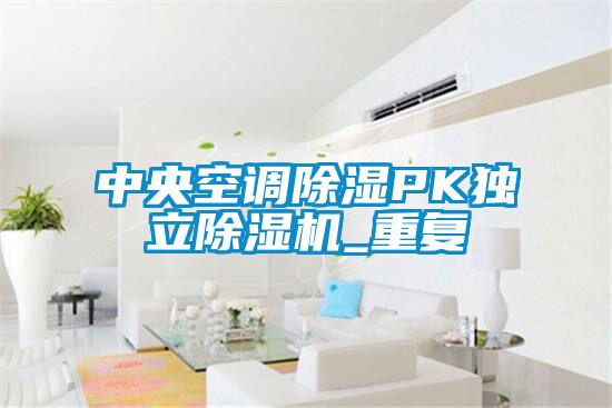 中央空調(diào)除濕PK獨立除濕機_重復(fù)