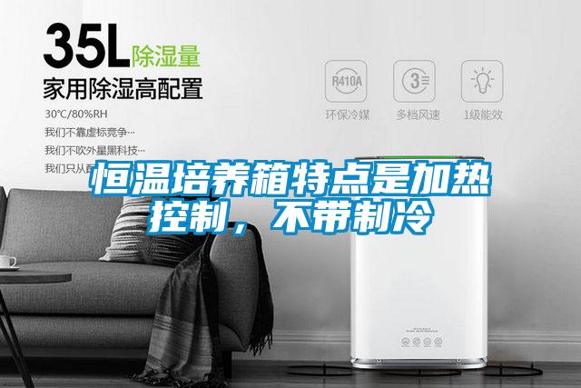 恒溫培養(yǎng)箱特點是加熱控制,不帶制冷