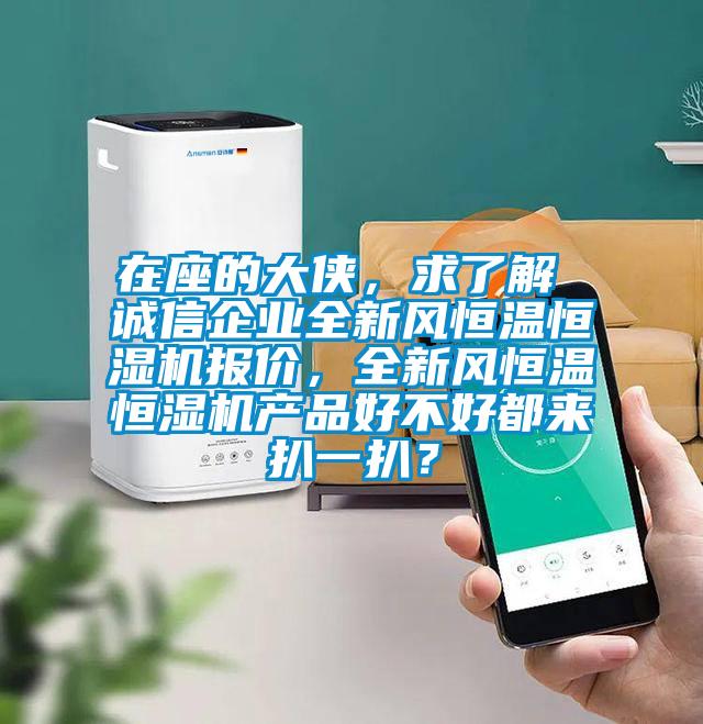 在座的大俠,求了解 誠信企業全新風恒溫恒濕機報價,全新風恒溫恒濕機產品好不好都來扒一扒?