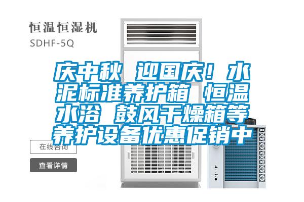 慶中秋 迎國慶！水泥標(biāo)準(zhǔn)養(yǎng)護箱 恒溫水浴 鼓風(fēng)干燥箱等養(yǎng)護設(shè)備優(yōu)惠促銷中