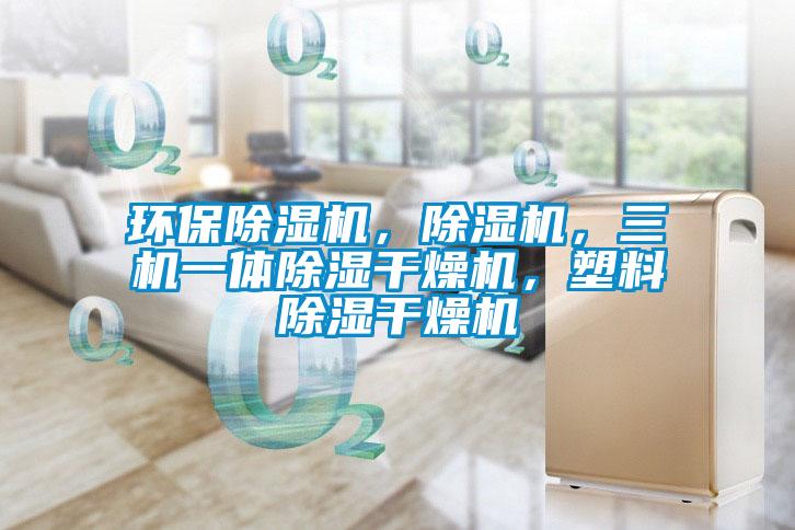 環保除濕機，除濕機，三機一體除濕干燥機，塑料除濕干燥機