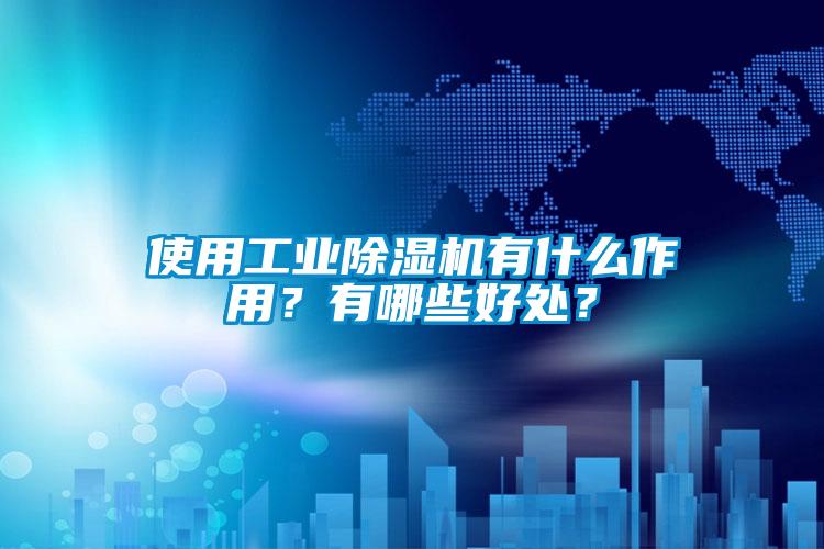 使用工業除濕機有什么作用？有哪些好處？