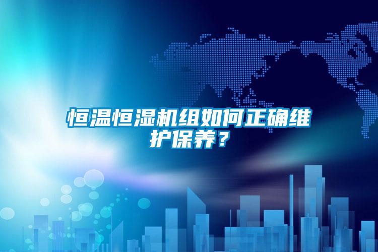 恒溫恒濕機組如何正確維護保養(yǎng)?