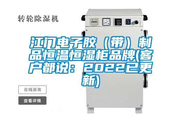 江門電子膠(帶)制品恒溫恒濕柜品牌(客戶都說:2022已更新)