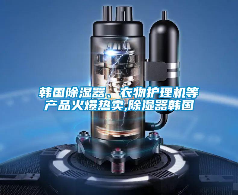 韓國除濕器、衣物護理機等產品火爆熱賣,除濕器韓國