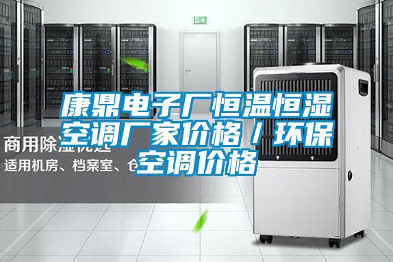 康鼎電子廠恒溫恒濕空調(diào)廠家價格／環(huán)?？照{(diào)價格