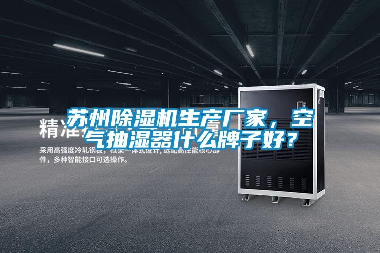 蘇州除濕機生產廠家,空氣抽濕器什么牌子好?