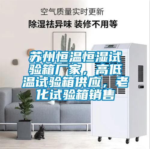 蘇州恒溫恒濕試驗箱廠家，高低溫試驗箱供應，老化試驗箱銷售