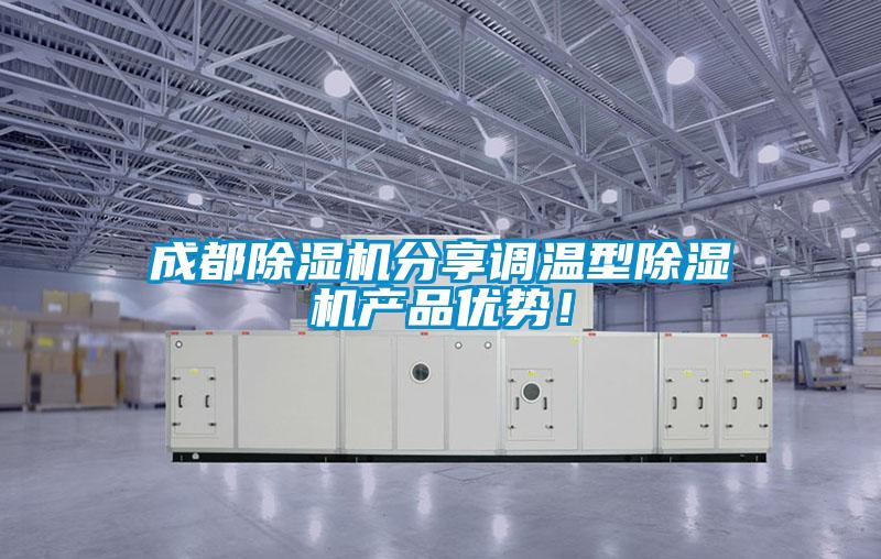 成都除濕機分享調(diào)溫型除濕機產(chǎn)品優(yōu)勢!