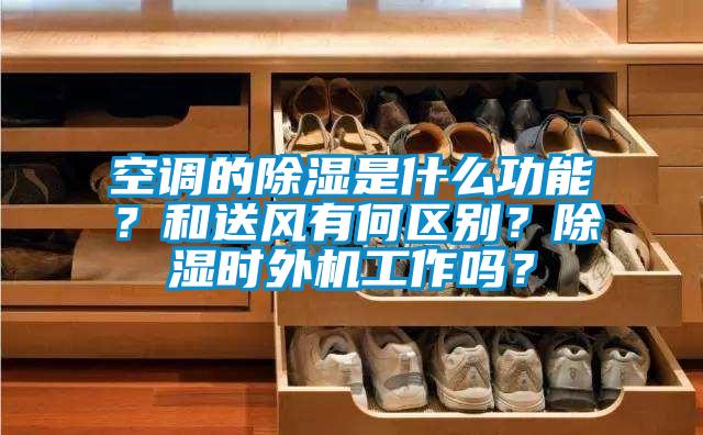 空調(diào)的除濕是什么功能？和送風(fēng)有何區(qū)別？除濕時(shí)外機(jī)工作嗎？