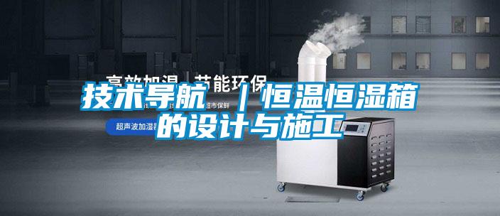 技術(shù)導(dǎo)航 ｜恒溫恒濕箱的設(shè)計與施工