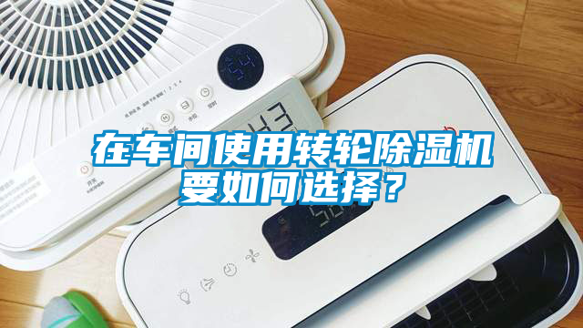 在車間使用轉輪除濕機要如何選擇？