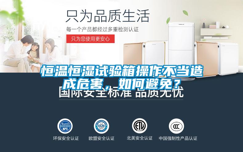 恒溫恒濕試驗箱操作不當造成危害，如何避免？