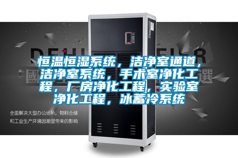 恒溫恒濕系統，潔凈室通道，潔凈室系統，手術室凈化工程，廠房凈化工程，實驗室凈化工程，冰蓄冷系統